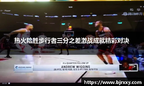 热火险胜步行者三分之差激战成就精彩对决